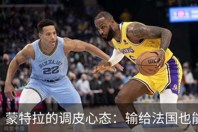 蒙特拉的调皮心态：输给法国也能重新振作